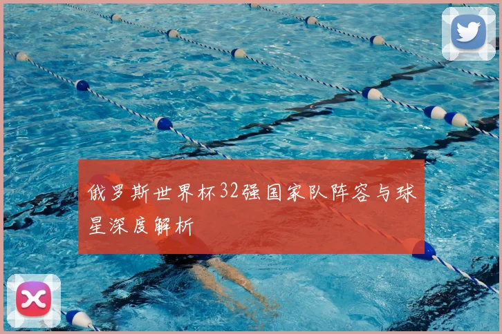 俄罗斯世界杯32强国家队阵容与球星深度解析