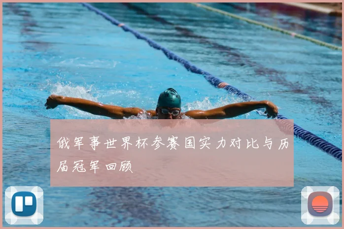 俄军事世界杯参赛国实力对比与历届冠军回顾