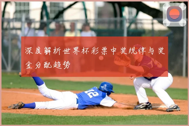 深度解析世界杯彩票中奖规律与奖金分配趋势