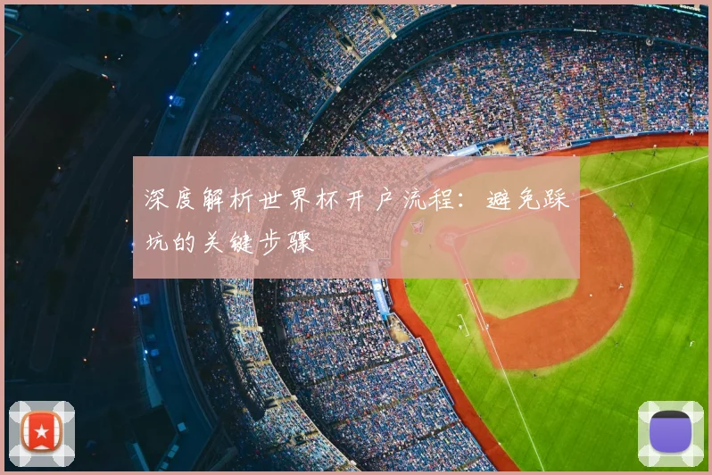 深度解析世界杯开户流程：避免踩坑的关键步骤