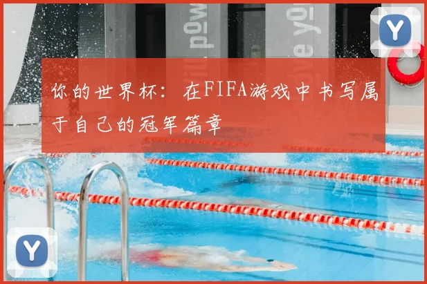 你的世界杯：在FIFA游戏中书写属于自己的冠军篇章
