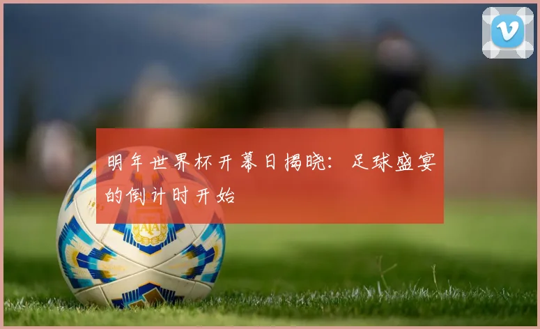 明年世界杯开幕日揭晓：足球盛宴的倒计时开始
