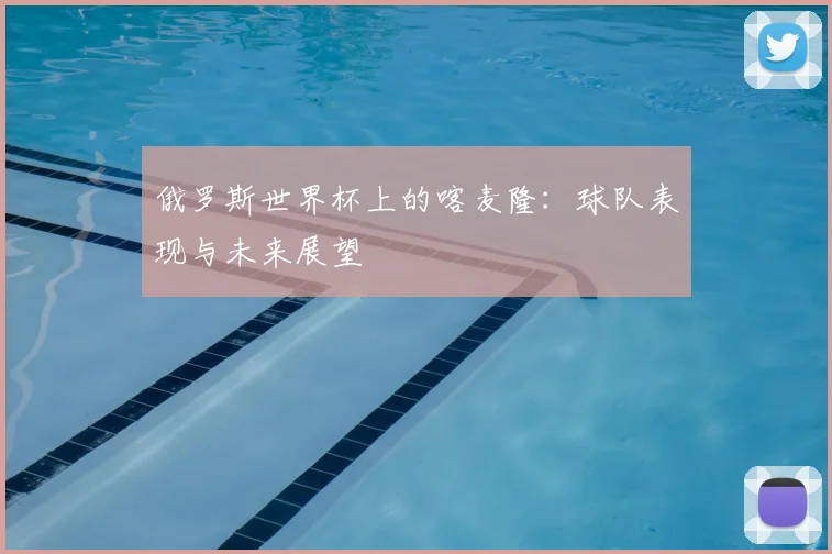 俄罗斯世界杯上的喀麦隆：球队表现与未来展望