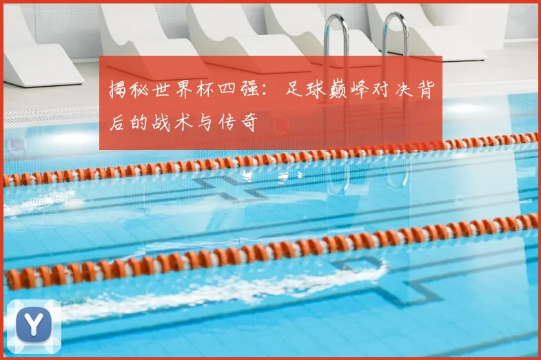 揭秘世界杯四强：足球巅峰对决背后的战术与传奇