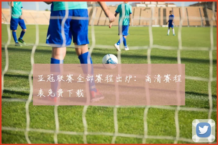 亚冠联赛全部赛程出炉：高清赛程表免费下载