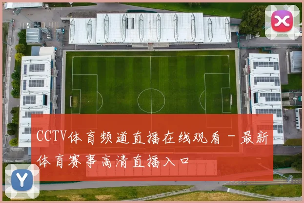 CCTV体育频道直播在线观看 - 最新体育赛事高清直播入口