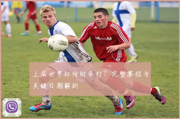 上届世界杯何时举行？完整赛程与关键日期解析
