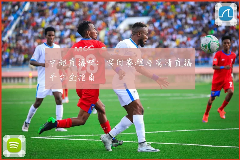 中超直播吧：实时赛程与高清直播平台全指南