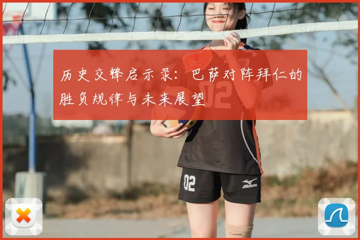 历史交锋启示录:巴萨对阵拜仁的胜负规律与未来展望