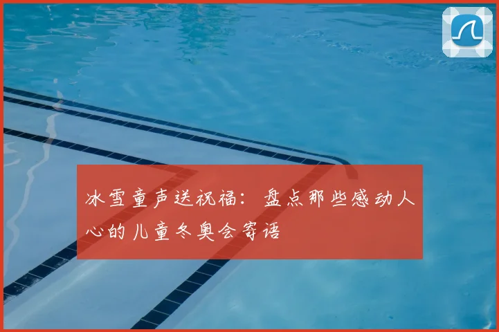 冰雪童声送祝福：盘点那些感动人心的儿童冬奥会寄语