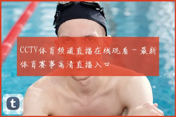 CCTV体育频道直播在线观看 - 最新体育赛事高清直播入口