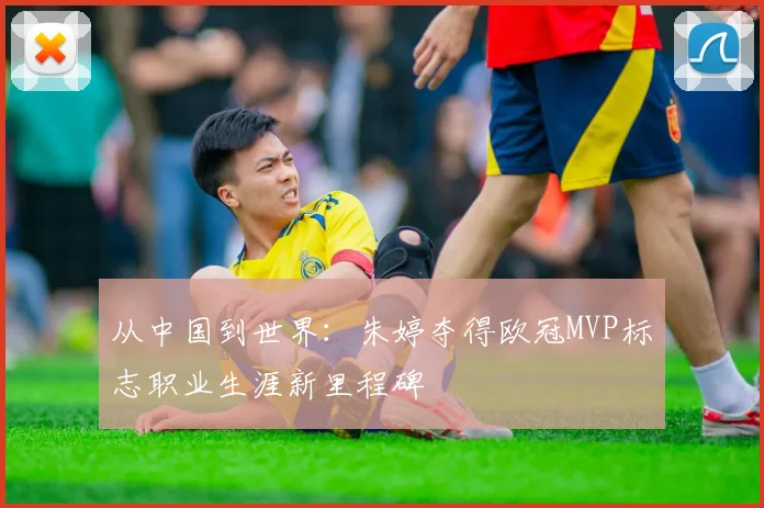 从中国到世界：朱婷夺得欧冠MVP标志职业生涯新里程碑