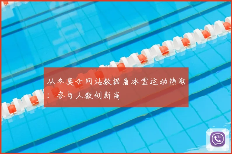 从冬奥会网站数据看冰雪运动热潮：参与人数创新高