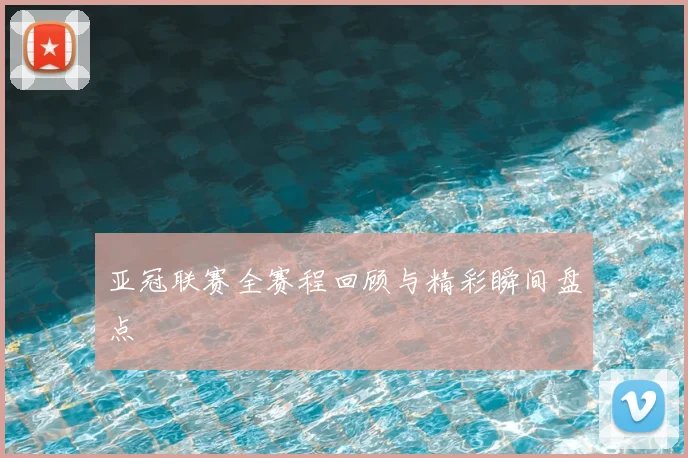 亚冠联赛全赛程回顾与精彩瞬间盘点
