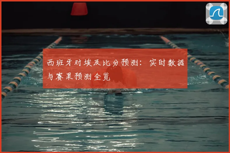 西班牙对埃及比分预测：实时数据与赛果预测全览