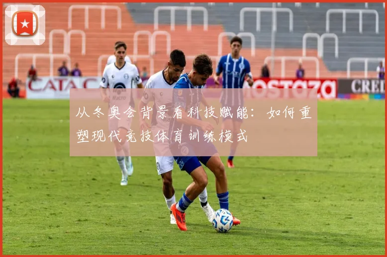 从冬奥会背景看科技赋能：如何重塑现代竞技体育训练模式