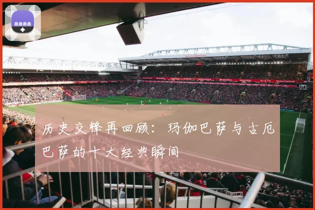 历史交锋再回顾：玛伽巴萨与古厄巴萨的十大经典瞬间