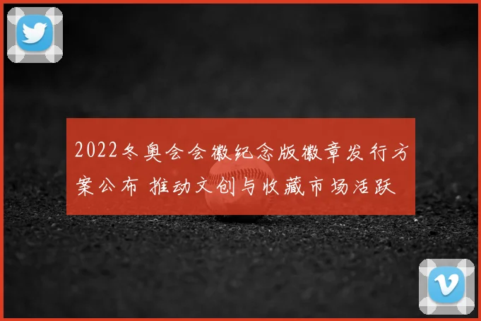 2022冬奥会会徽纪念版徽章发行方案公布 推动文创与收藏市场活跃