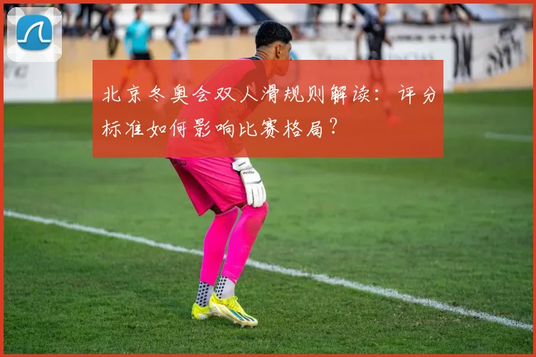 北京冬奥会双人滑规则解读:评分标准如何影响比赛格局?